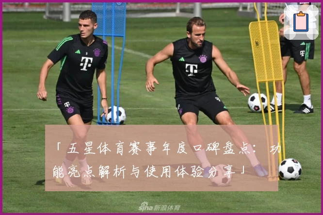 「五星体育赛事年度口碑盘点：功能亮点解析与使用体验分享」
