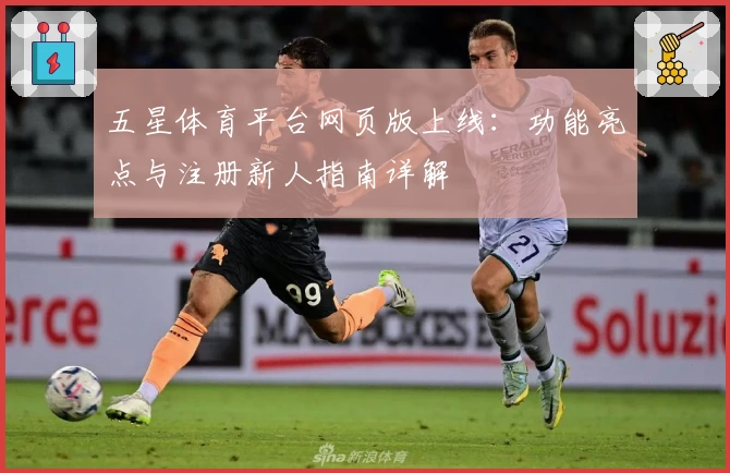 五星体育平台网页版上线：功能亮点与注册新人指南详解