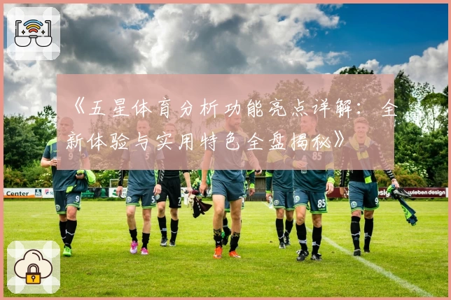 《五星体育分析功能亮点详解：全新体验与实用特色全盘揭秘》