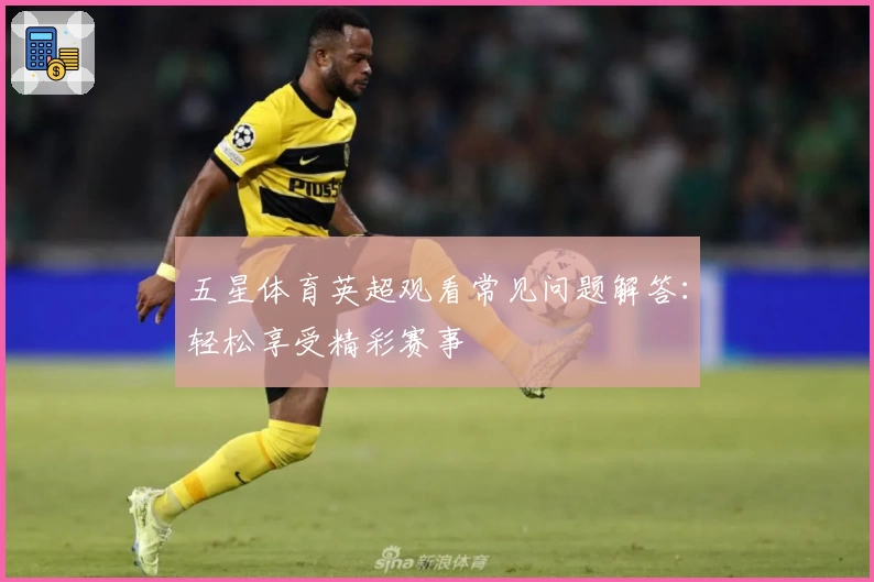 五星体育英超观看常见问题解答：轻松享受精彩赛事