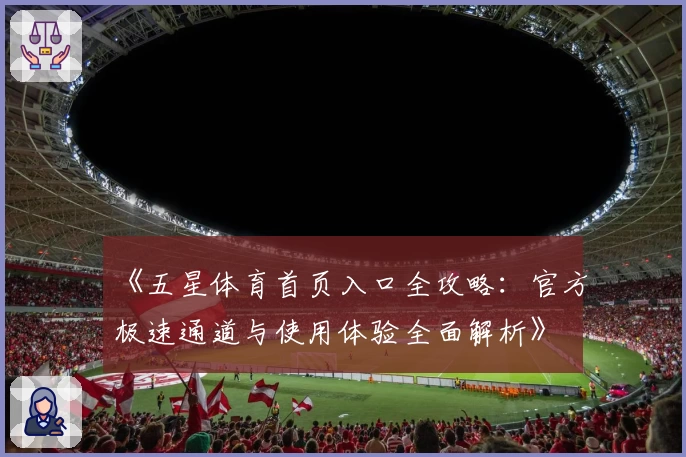 《五星体育首页入口全攻略：官方极速通道与使用体验全面解析》