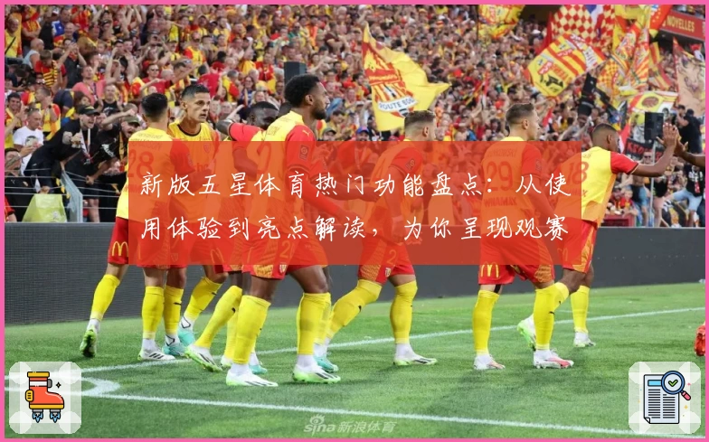 新版五星体育热门功能盘点：从使用体验到亮点解读，为你呈现观赛新方式
