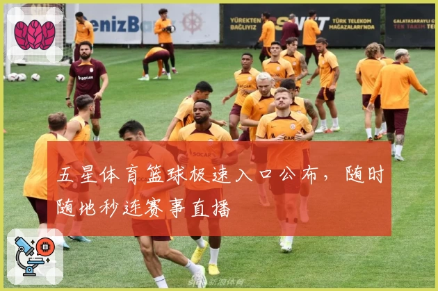 五星体育篮球极速入口公布，随时随地秒连赛事直播