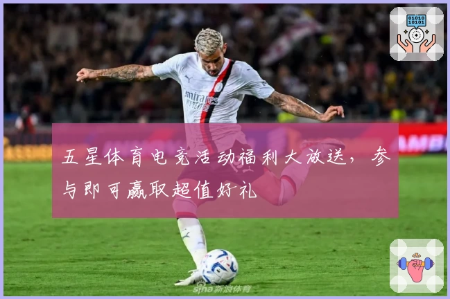 五星体育电竞活动福利大放送，参与即可赢取超值好礼