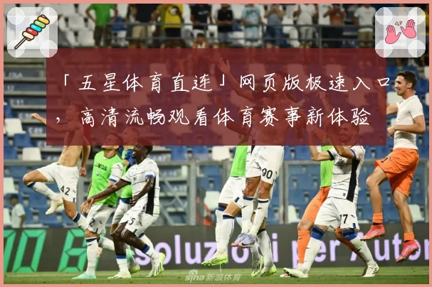 「五星体育直连」网页版极速入口，高清流畅观看体育赛事新体验