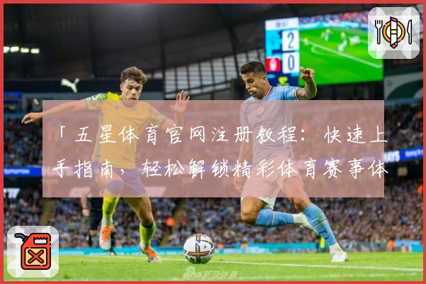 「五星体育官网注册教程：快速上手指南，轻松解锁精彩体育赛事体验」