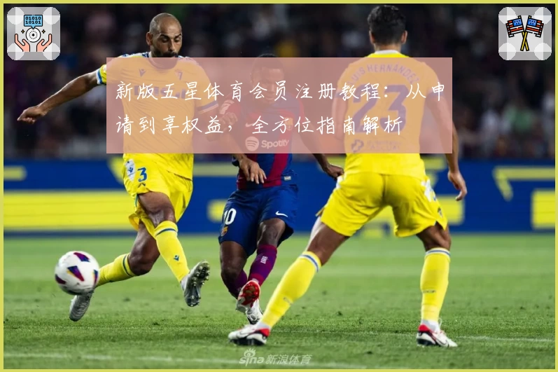 新版五星体育会员注册教程：从申请到享权益，全方位指南解析