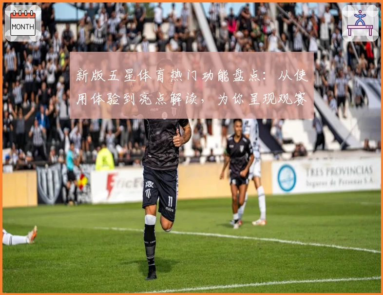 新版五星体育热门功能盘点：从使用体验到亮点解读，为你呈现观赛新方式