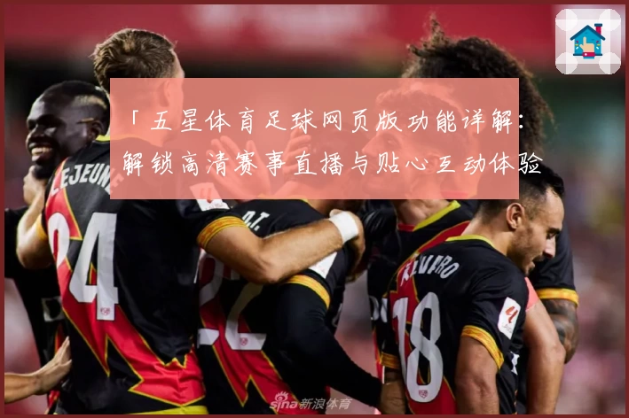 「五星体育足球网页版功能详解：解锁高清赛事直播与贴心互动体验」