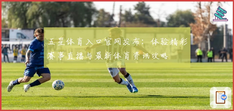 五星体育入口官网发布:体验精彩赛事直播与最新体育资讯攻略