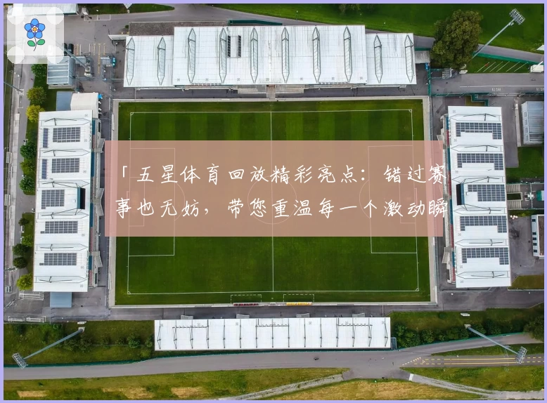 「五星体育回放精彩亮点：错过赛事也无妨，带您重温每一个激动瞬间」