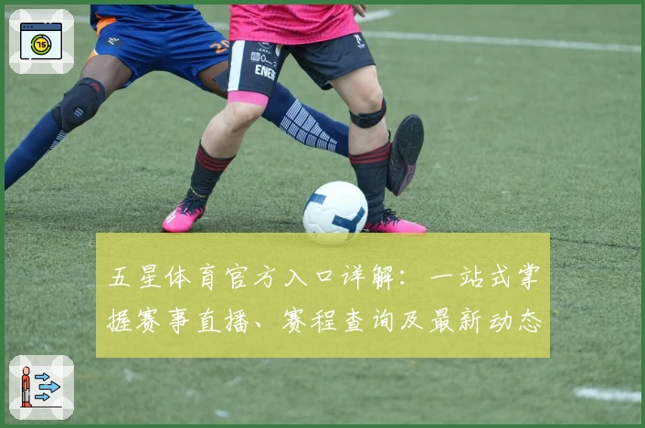 五星体育官方入口详解：一站式掌握赛事直播、赛程查询及最新动态使用指南