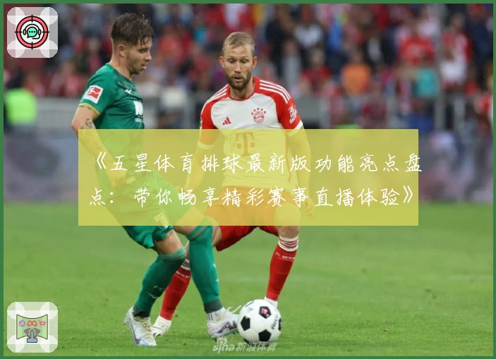 《五星体育排球最新版功能亮点盘点：带你畅享精彩赛事直播体验》