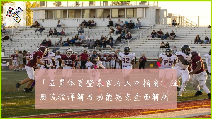「五星体育登录官方入口指南：注册流程详解与功能亮点全面解析」