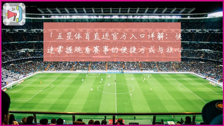 「五星体育直连官方入口详解：快速掌握观看赛事的便捷方式与核心功能亮点」