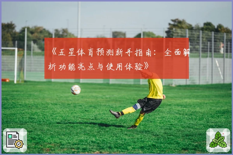 《五星体育预测新手指南:全面解析功能亮点与使用体验》