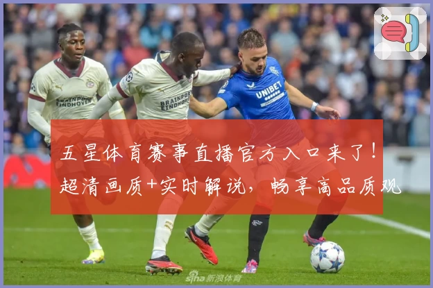 五星体育赛事直播官方入口来了!超清画质+实时解说,畅享高品质观赛体验