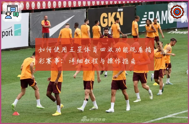 如何使用五星体育回放功能观看精彩赛事：详细教程与操作指南